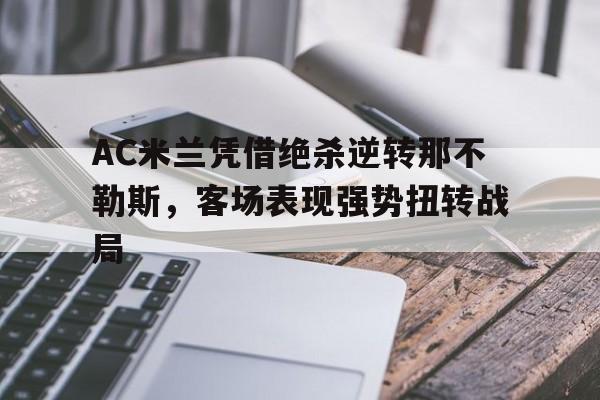 AC米兰凭借绝杀逆转那不勒斯,客场表现强势扭转战局的简单介绍